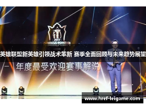 英雄联盟新英雄引领战术革新 赛季全面回顾与未来趋势展望