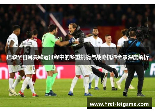 巴黎圣日耳曼欧冠征程中的多重挑战与战略机遇全景深度解析