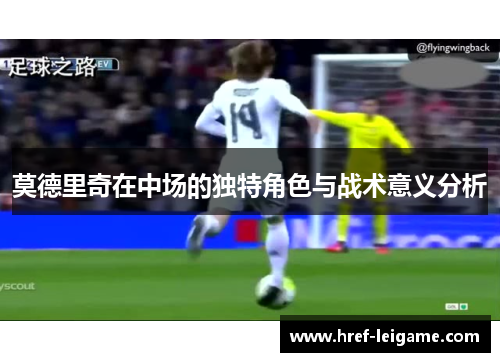 莫德里奇在中场的独特角色与战术意义分析