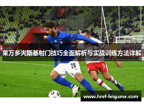 莱万多夫斯基射门技巧全面解析与实战训练方法详解