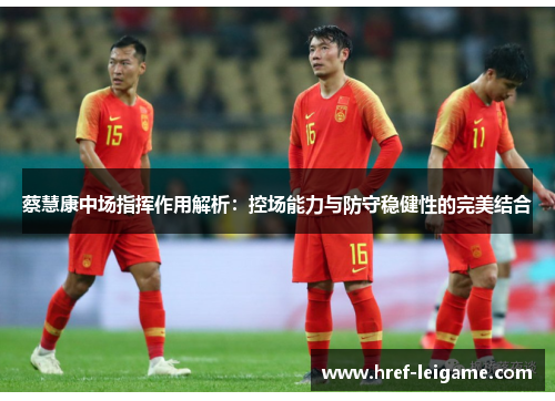 蔡慧康中场指挥作用解析:控场能力与防守稳健性的完美结合 蔡慧康中场指挥作用解析:控场能力与防守稳健性的完美结合