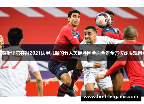 解析里尔夺得2021法甲冠军的五大关键胜因全面全景全方位深度观察