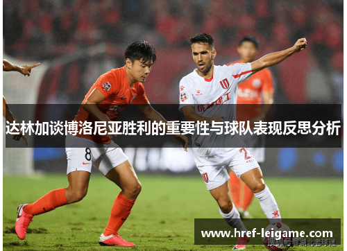 达林加谈博洛尼亚胜利的重要性与球队表现反思分析