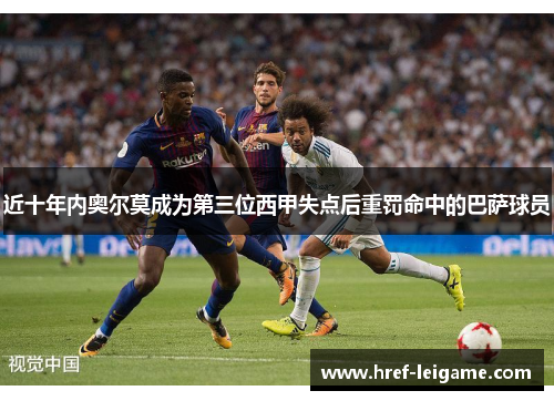近十年内奥尔莫成为第三位西甲失点后重罚命中的巴萨球员 近十年内奥尔莫成为第三位西甲失点后重罚命中的巴萨球员
