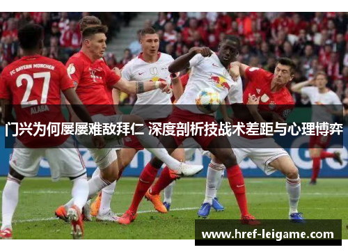 门兴为何屡屡难敌拜仁 深度剖析技战术差距与心理博弈 门兴为何屡屡难敌拜仁 深度剖析技战术差距与心理博弈