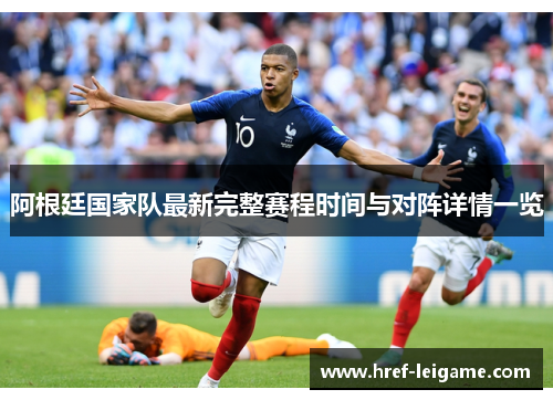 阿根廷国家队最新完整赛程时间与对阵详情一览 阿根廷国家队最新完整赛程时间与对阵详情一览