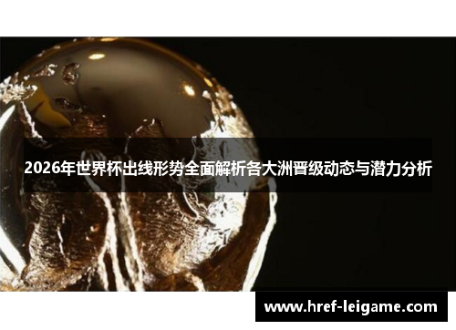 2026年世界杯出线形势全面解析各大洲晋级动态与潜力分析 2026年世界杯出线形势全面解析各大洲晋级动态与潜力分析
