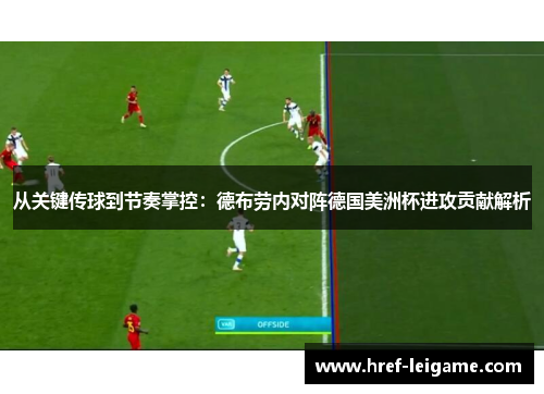 从关键传球到节奏掌控:德布劳内对阵德国美洲杯进攻贡献解析 从关键传球到节奏掌控:德布劳内对阵德国美洲杯进攻贡献解析