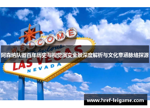 阿森纳队徽百年历史与视觉演变全景深度解析与文化意涵脉络探源