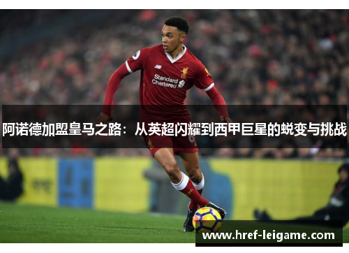 阿诺德加盟皇马之路:从英超闪耀到西甲巨星的蜕变与挑战 阿诺德加盟皇马之路:从英超闪耀到西甲巨星的蜕变与挑战
