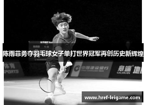 陈雨菲勇夺羽毛球女子单打世界冠军再创历史新辉煌
