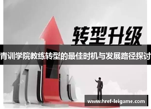 青训学院教练转型的最佳时机与发展路径探讨 青训学院教练转型的最佳时机与发展路径探讨