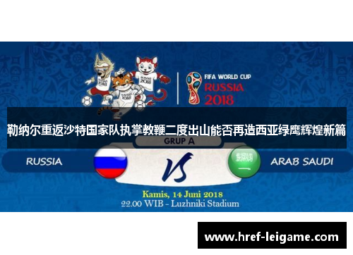 勒纳尔重返沙特国家队执掌教鞭二度出山能否再造西亚绿鹰辉煌新篇