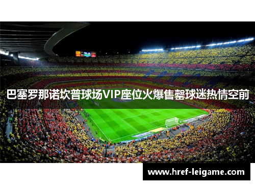 巴塞罗那诺坎普球场VIP座位火爆售罄球迷热情空前