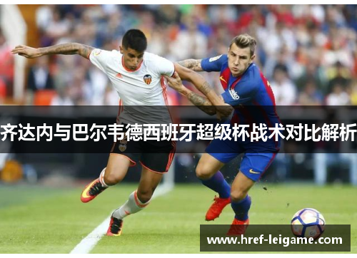 齐达内与巴尔韦德西班牙超级杯战术对比解析 齐达内与巴尔韦德西班牙超级杯战术对比解析