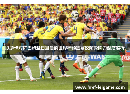 以萨卡对阵巴黎圣日耳曼的世界杯预选赛攻防影响力深度解析 以萨卡对阵巴黎圣日耳曼的世界杯预选赛攻防影响力深度解析