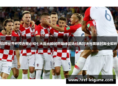 回顾世界杯预选赛必知七大高光瞬间燃爆绿茵场经典对决与英雄时刻全解析 回顾世界杯预选赛必知七大高光瞬间燃爆绿茵场经典对决与英雄时刻全解析