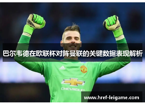 巴尔韦德在欧联杯对阵曼联的关键数据表现解析 巴尔韦德在欧联杯对阵曼联的关键数据表现解析