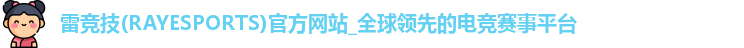 雷竞技(RAYESPORTS)官方网站_全球领先的电竞赛事平台